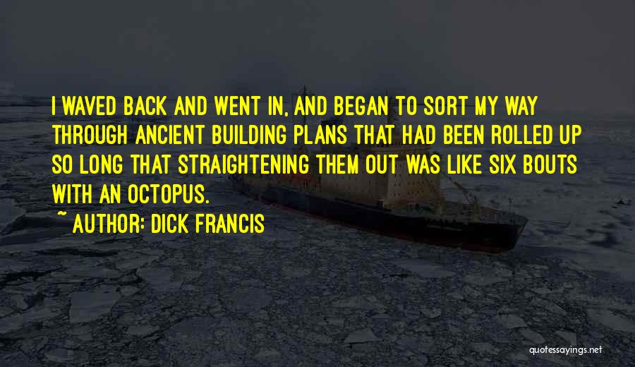 Dick Francis Quotes: I Waved Back And Went In, And Began To Sort My Way Through Ancient Building Plans That Had Been Rolled