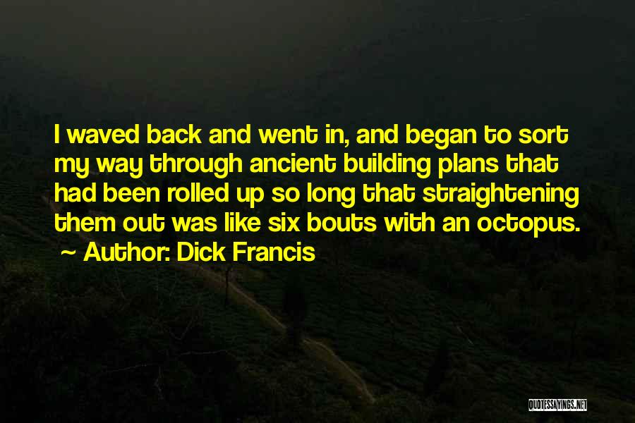 Dick Francis Quotes: I Waved Back And Went In, And Began To Sort My Way Through Ancient Building Plans That Had Been Rolled