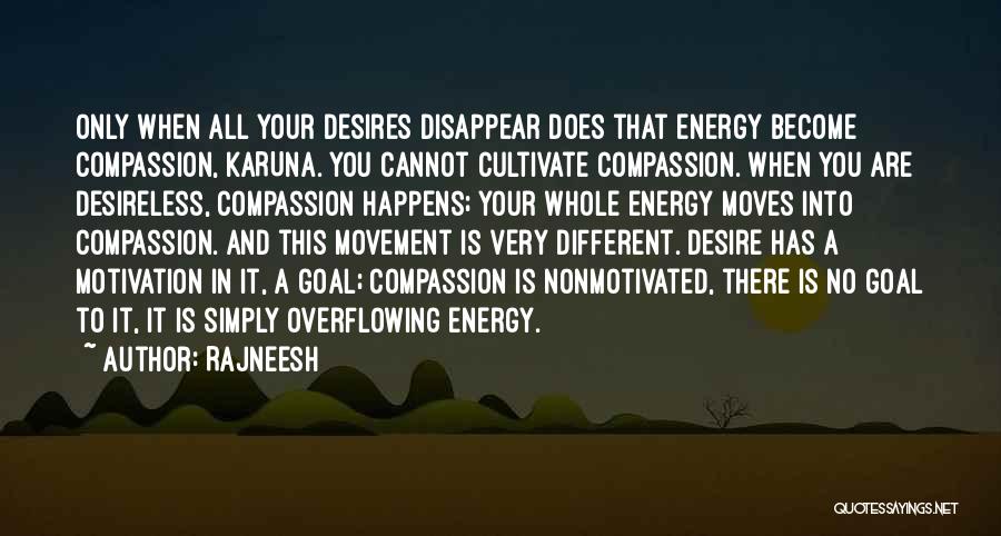 Rajneesh Quotes: Only When All Your Desires Disappear Does That Energy Become Compassion, Karuna. You Cannot Cultivate Compassion. When You Are Desireless,