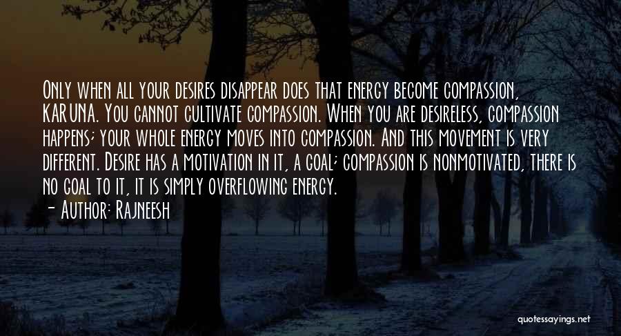 Rajneesh Quotes: Only When All Your Desires Disappear Does That Energy Become Compassion, Karuna. You Cannot Cultivate Compassion. When You Are Desireless,