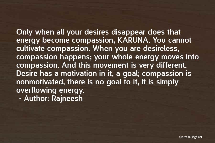 Rajneesh Quotes: Only When All Your Desires Disappear Does That Energy Become Compassion, Karuna. You Cannot Cultivate Compassion. When You Are Desireless,