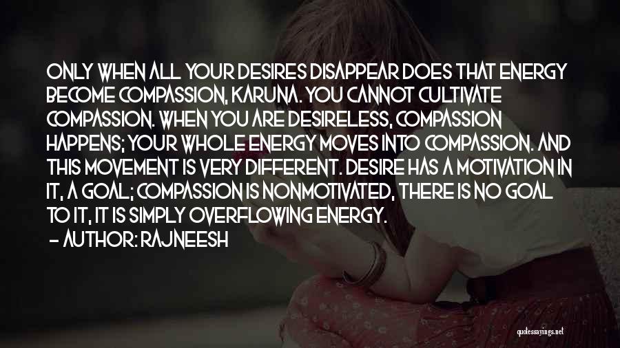 Rajneesh Quotes: Only When All Your Desires Disappear Does That Energy Become Compassion, Karuna. You Cannot Cultivate Compassion. When You Are Desireless,