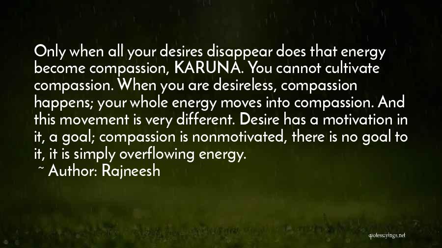 Rajneesh Quotes: Only When All Your Desires Disappear Does That Energy Become Compassion, Karuna. You Cannot Cultivate Compassion. When You Are Desireless,