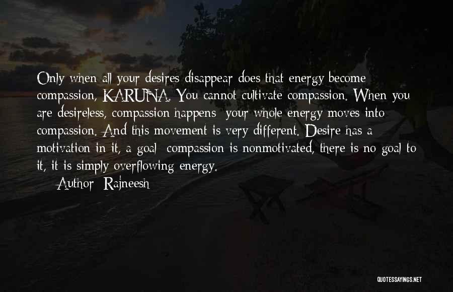 Rajneesh Quotes: Only When All Your Desires Disappear Does That Energy Become Compassion, Karuna. You Cannot Cultivate Compassion. When You Are Desireless,