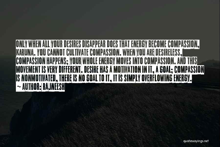 Rajneesh Quotes: Only When All Your Desires Disappear Does That Energy Become Compassion, Karuna. You Cannot Cultivate Compassion. When You Are Desireless,