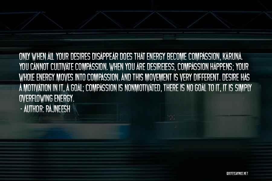 Rajneesh Quotes: Only When All Your Desires Disappear Does That Energy Become Compassion, Karuna. You Cannot Cultivate Compassion. When You Are Desireless,