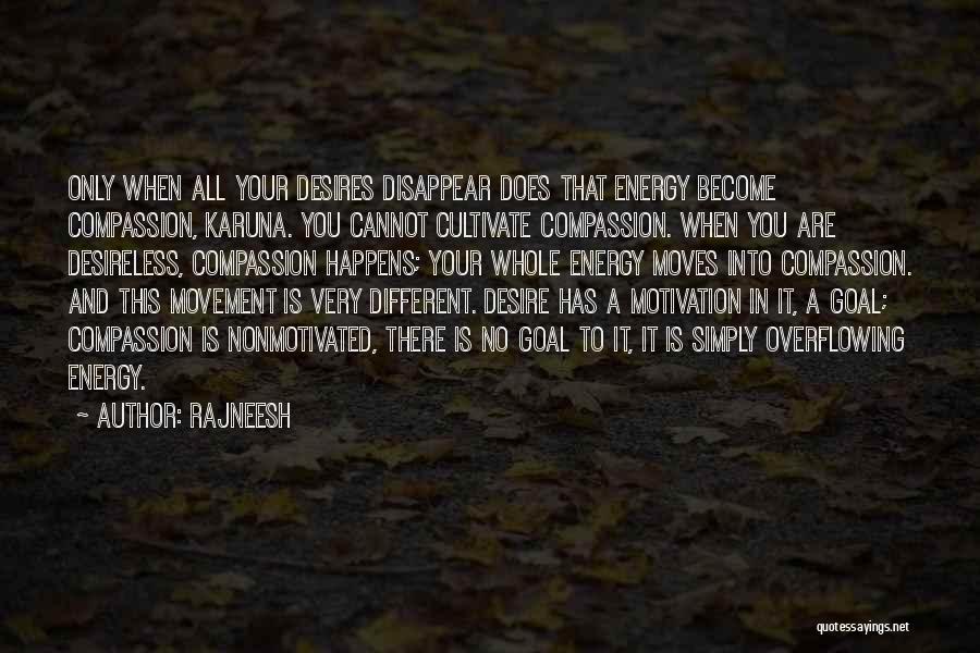 Rajneesh Quotes: Only When All Your Desires Disappear Does That Energy Become Compassion, Karuna. You Cannot Cultivate Compassion. When You Are Desireless,