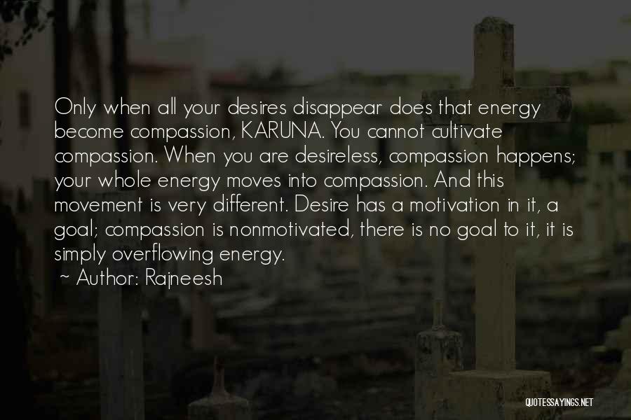Rajneesh Quotes: Only When All Your Desires Disappear Does That Energy Become Compassion, Karuna. You Cannot Cultivate Compassion. When You Are Desireless,