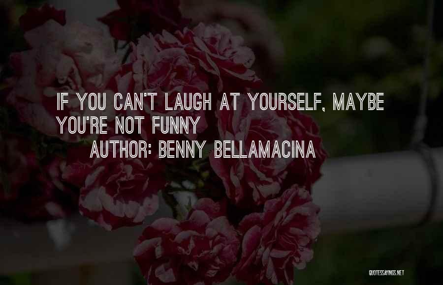 Benny Bellamacina Quotes: If You Can't Laugh At Yourself, Maybe You're Not Funny