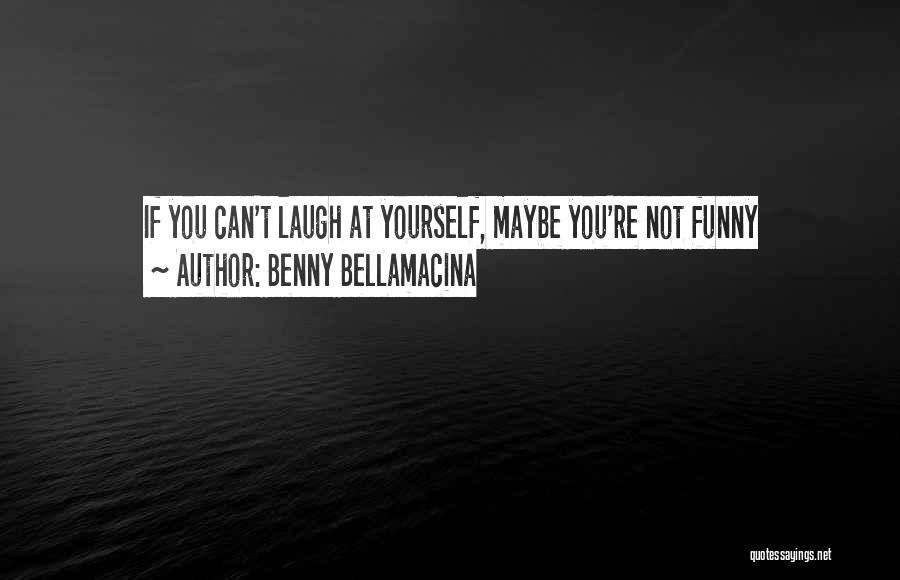 Benny Bellamacina Quotes: If You Can't Laugh At Yourself, Maybe You're Not Funny