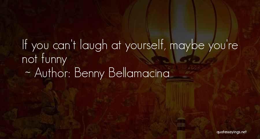 Benny Bellamacina Quotes: If You Can't Laugh At Yourself, Maybe You're Not Funny