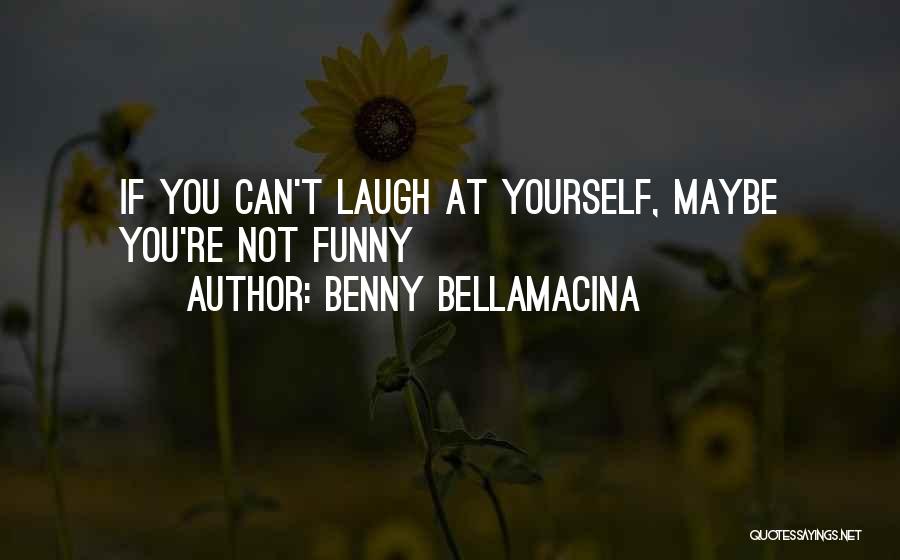 Benny Bellamacina Quotes: If You Can't Laugh At Yourself, Maybe You're Not Funny