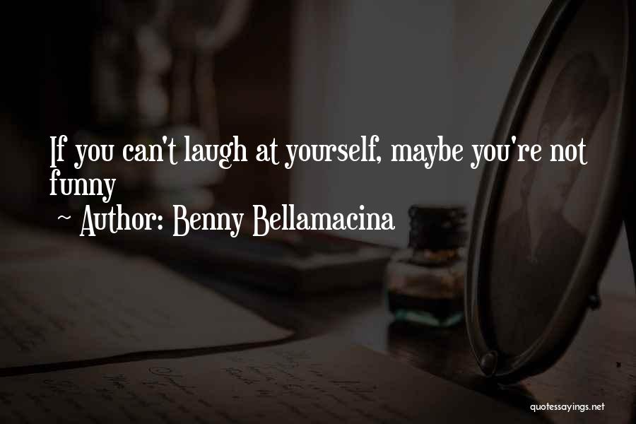 Benny Bellamacina Quotes: If You Can't Laugh At Yourself, Maybe You're Not Funny