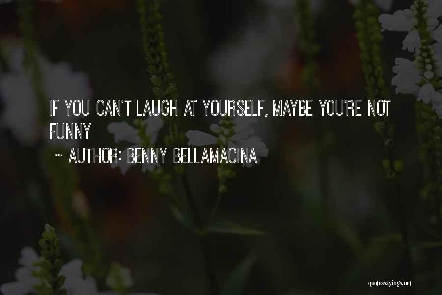 Benny Bellamacina Quotes: If You Can't Laugh At Yourself, Maybe You're Not Funny