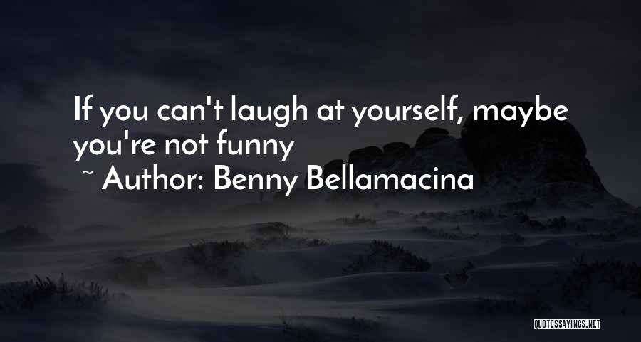 Benny Bellamacina Quotes: If You Can't Laugh At Yourself, Maybe You're Not Funny