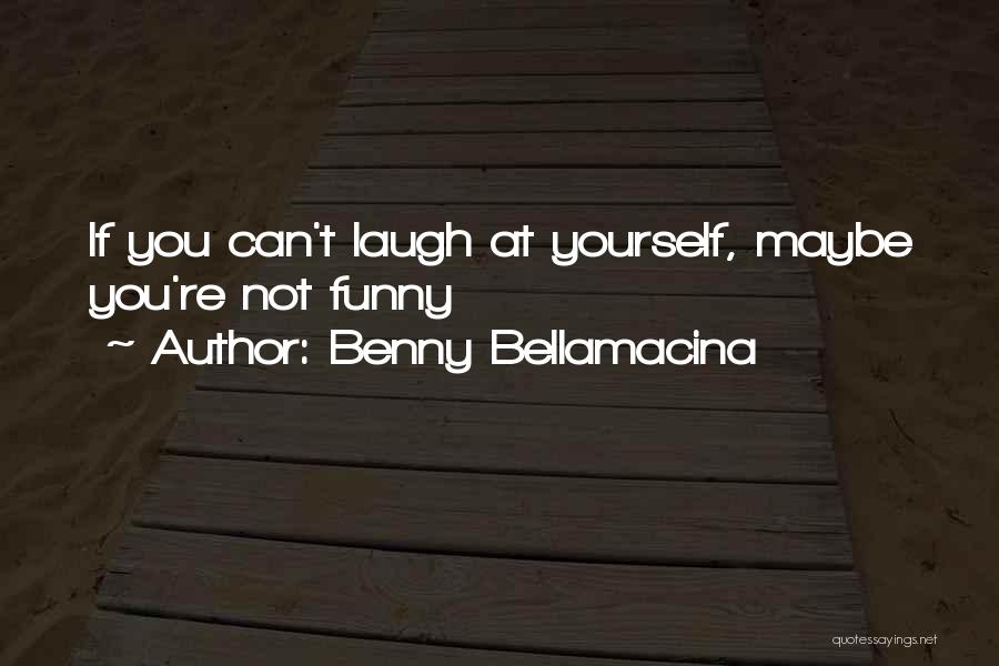 Benny Bellamacina Quotes: If You Can't Laugh At Yourself, Maybe You're Not Funny