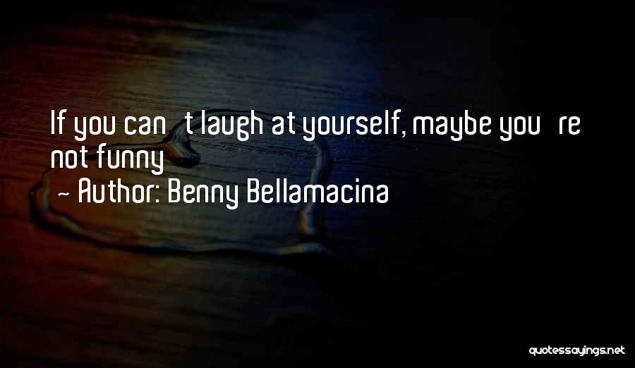 Benny Bellamacina Quotes: If You Can't Laugh At Yourself, Maybe You're Not Funny