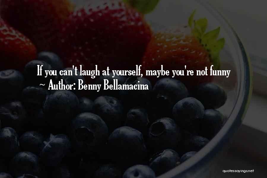 Benny Bellamacina Quotes: If You Can't Laugh At Yourself, Maybe You're Not Funny