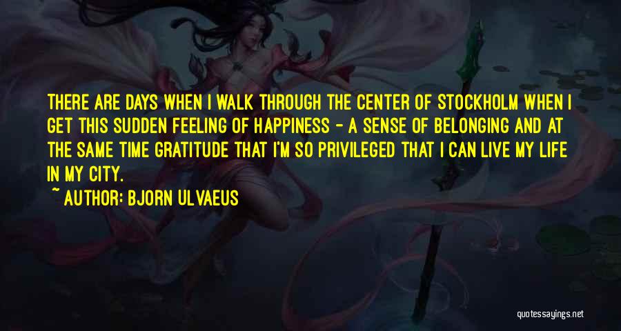 Bjorn Ulvaeus Quotes: There Are Days When I Walk Through The Center Of Stockholm When I Get This Sudden Feeling Of Happiness -