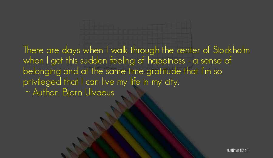 Bjorn Ulvaeus Quotes: There Are Days When I Walk Through The Center Of Stockholm When I Get This Sudden Feeling Of Happiness -