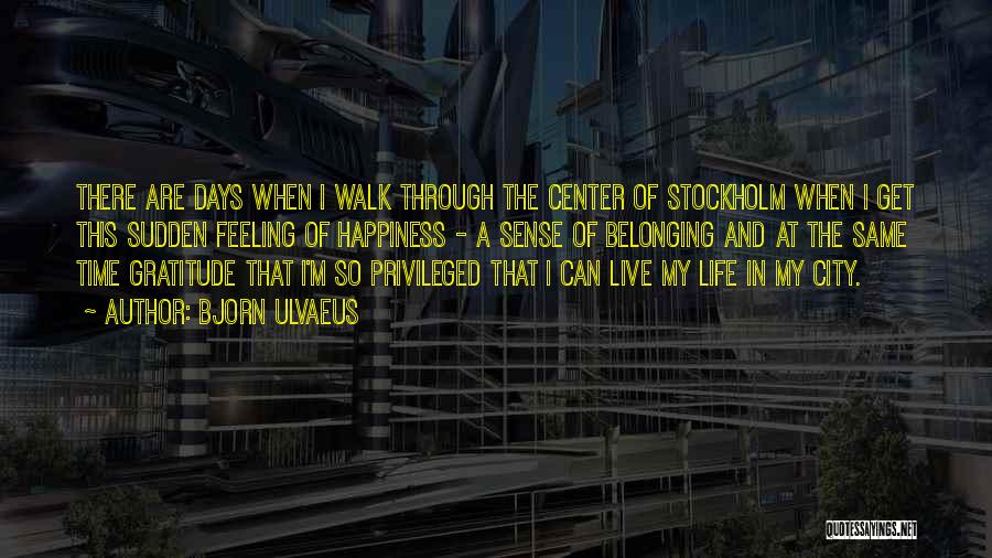 Bjorn Ulvaeus Quotes: There Are Days When I Walk Through The Center Of Stockholm When I Get This Sudden Feeling Of Happiness -