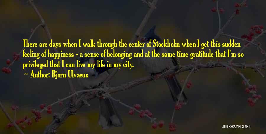 Bjorn Ulvaeus Quotes: There Are Days When I Walk Through The Center Of Stockholm When I Get This Sudden Feeling Of Happiness -