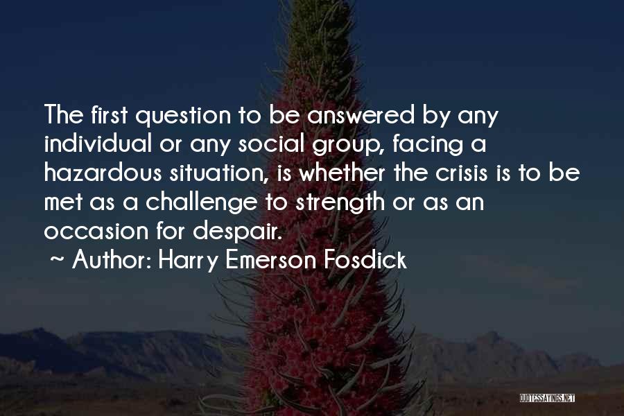 Harry Emerson Fosdick Quotes: The First Question To Be Answered By Any Individual Or Any Social Group, Facing A Hazardous Situation, Is Whether The
