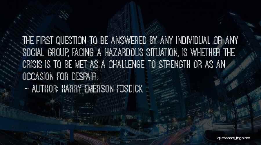 Harry Emerson Fosdick Quotes: The First Question To Be Answered By Any Individual Or Any Social Group, Facing A Hazardous Situation, Is Whether The