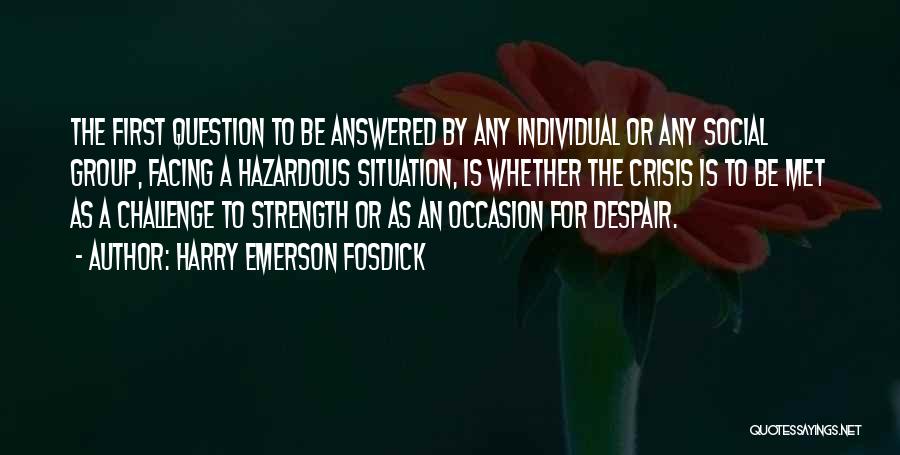 Harry Emerson Fosdick Quotes: The First Question To Be Answered By Any Individual Or Any Social Group, Facing A Hazardous Situation, Is Whether The