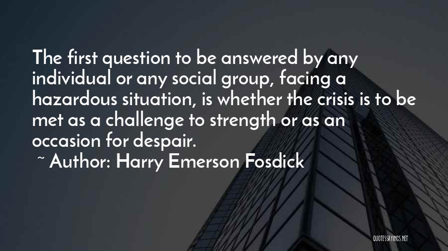 Harry Emerson Fosdick Quotes: The First Question To Be Answered By Any Individual Or Any Social Group, Facing A Hazardous Situation, Is Whether The