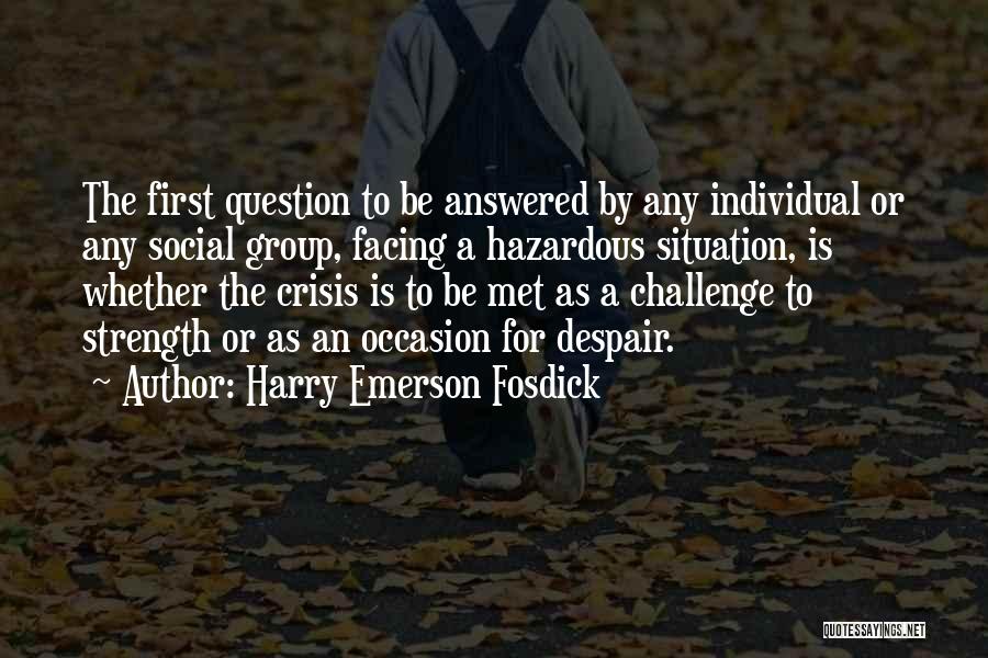 Harry Emerson Fosdick Quotes: The First Question To Be Answered By Any Individual Or Any Social Group, Facing A Hazardous Situation, Is Whether The