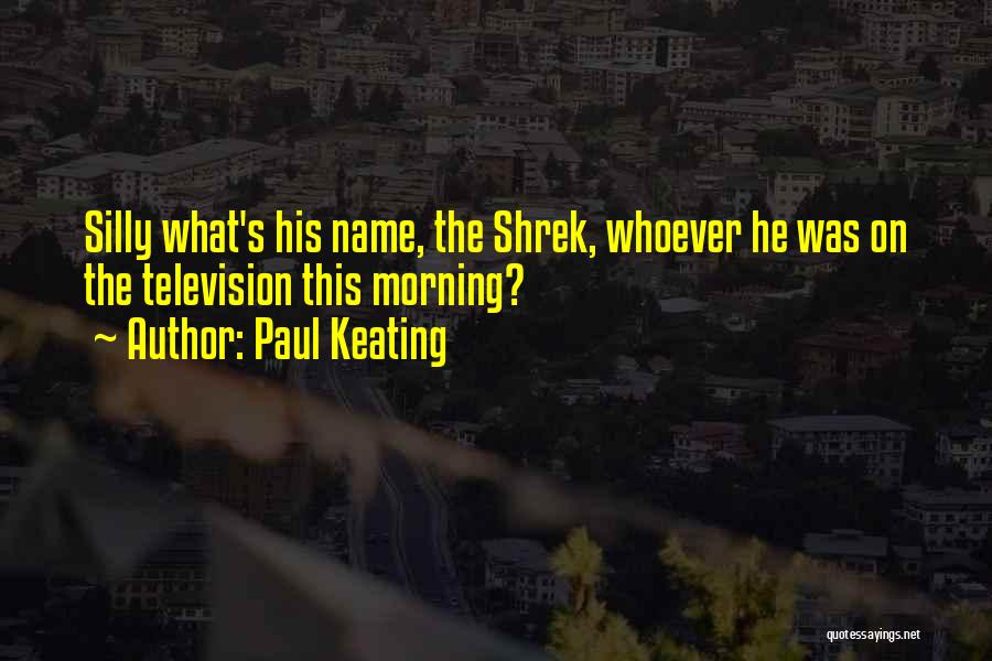 Paul Keating Quotes: Silly What's His Name, The Shrek, Whoever He Was On The Television This Morning?