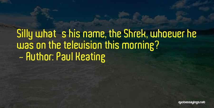 Paul Keating Quotes: Silly What's His Name, The Shrek, Whoever He Was On The Television This Morning?