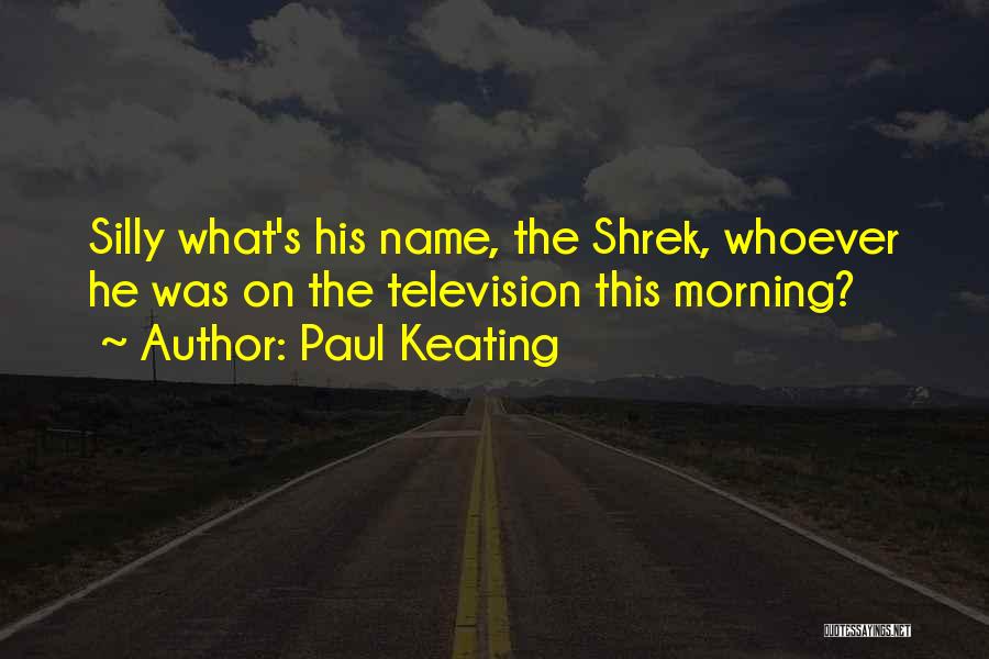 Paul Keating Quotes: Silly What's His Name, The Shrek, Whoever He Was On The Television This Morning?