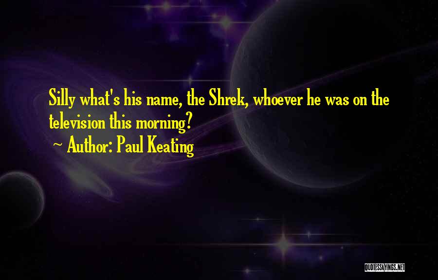 Paul Keating Quotes: Silly What's His Name, The Shrek, Whoever He Was On The Television This Morning?