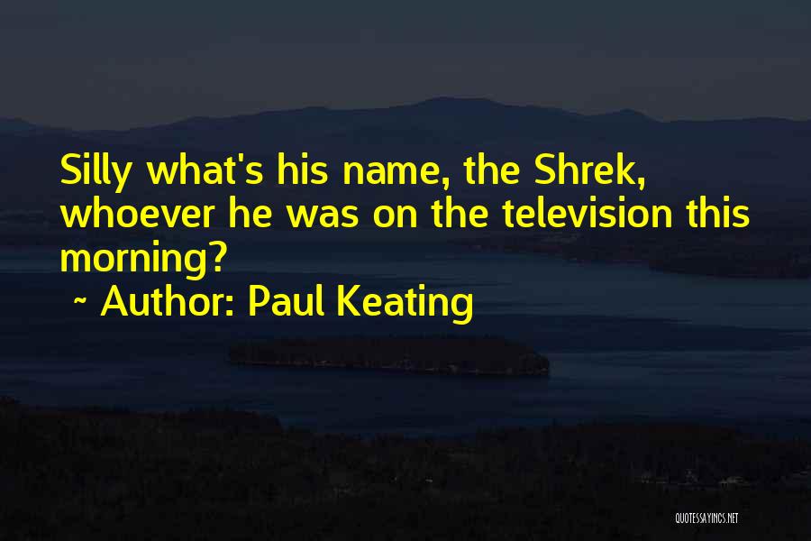 Paul Keating Quotes: Silly What's His Name, The Shrek, Whoever He Was On The Television This Morning?