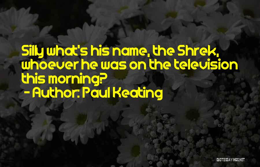 Paul Keating Quotes: Silly What's His Name, The Shrek, Whoever He Was On The Television This Morning?