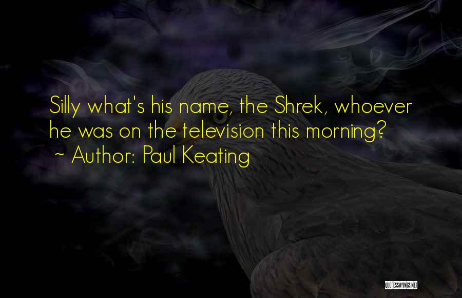 Paul Keating Quotes: Silly What's His Name, The Shrek, Whoever He Was On The Television This Morning?