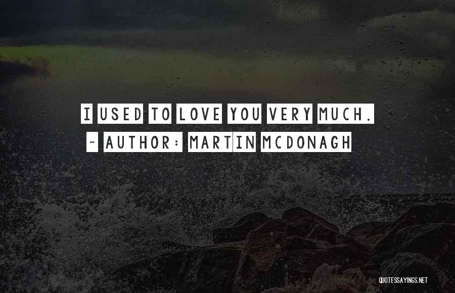 Martin McDonagh Quotes: I Used To Love You Very Much.