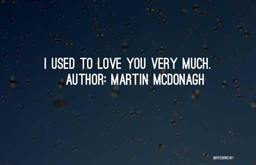 Martin McDonagh Quotes: I Used To Love You Very Much.