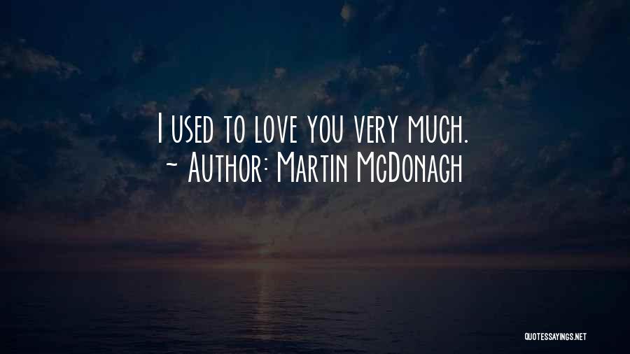 Martin McDonagh Quotes: I Used To Love You Very Much.