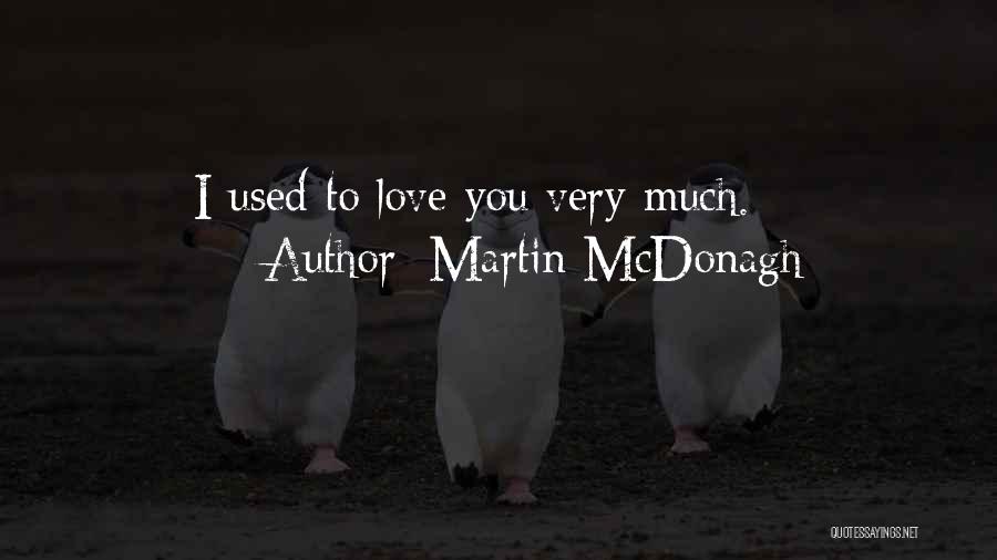 Martin McDonagh Quotes: I Used To Love You Very Much.