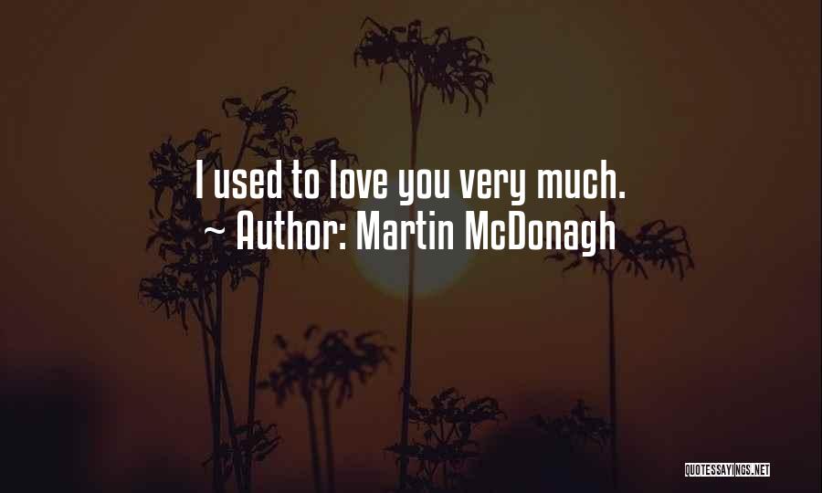 Martin McDonagh Quotes: I Used To Love You Very Much.