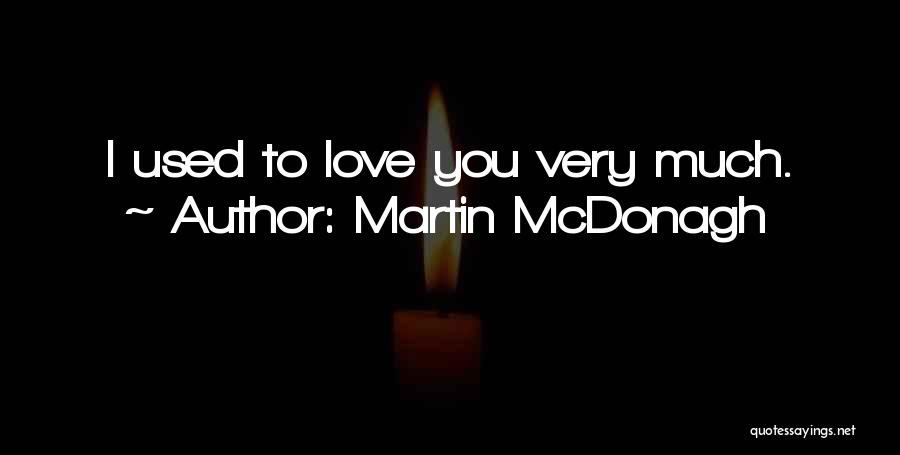 Martin McDonagh Quotes: I Used To Love You Very Much.
