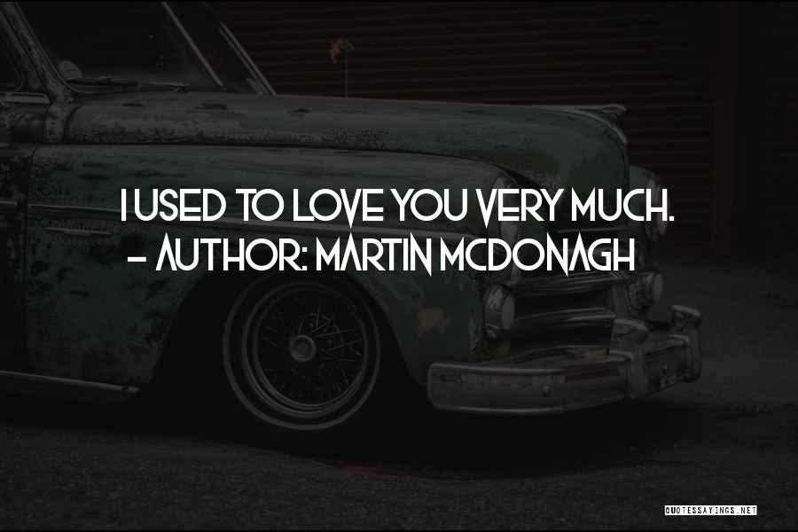 Martin McDonagh Quotes: I Used To Love You Very Much.