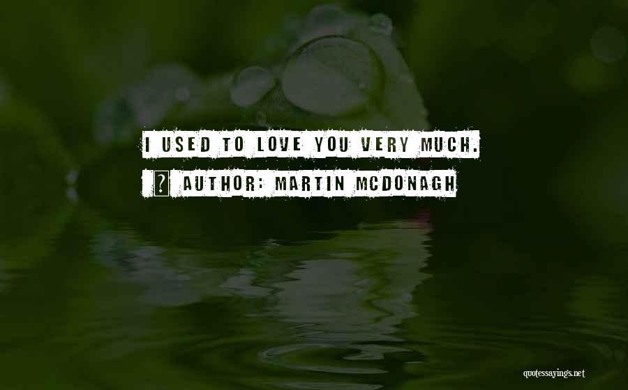 Martin McDonagh Quotes: I Used To Love You Very Much.