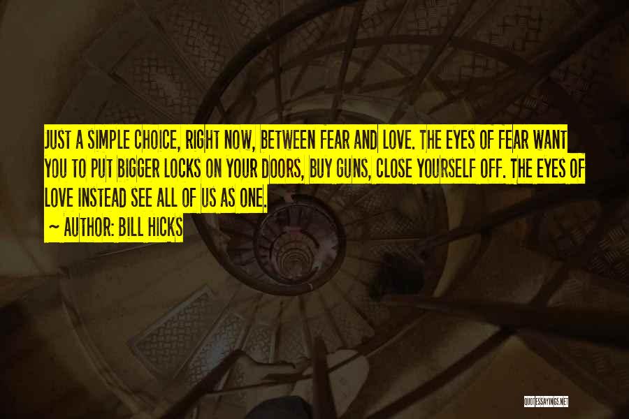 Bill Hicks Quotes: Just A Simple Choice, Right Now, Between Fear And Love. The Eyes Of Fear Want You To Put Bigger Locks