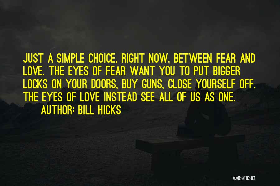 Bill Hicks Quotes: Just A Simple Choice, Right Now, Between Fear And Love. The Eyes Of Fear Want You To Put Bigger Locks