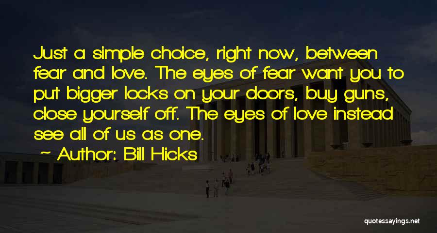 Bill Hicks Quotes: Just A Simple Choice, Right Now, Between Fear And Love. The Eyes Of Fear Want You To Put Bigger Locks