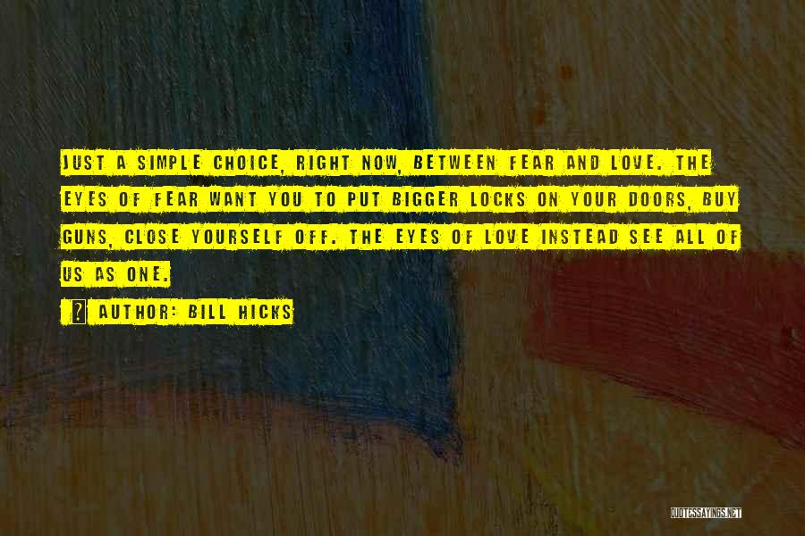 Bill Hicks Quotes: Just A Simple Choice, Right Now, Between Fear And Love. The Eyes Of Fear Want You To Put Bigger Locks